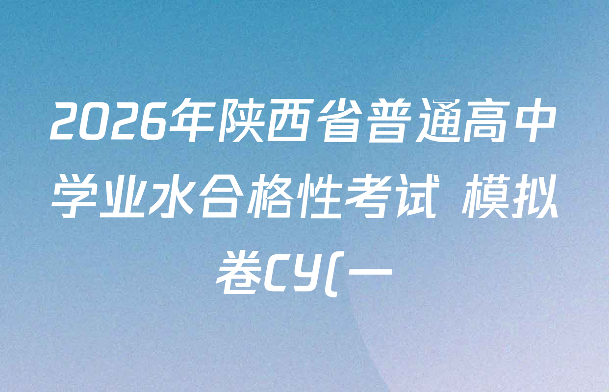 2026年陕西省普通高中学业水合格性考试 模拟卷CY(一)各科答案及试卷(含化学、数学、英语等) 2026年陕西省普通高中学业水合格性考试 模拟卷CY(一)各科答案及试卷(含化学、数学、英语等)